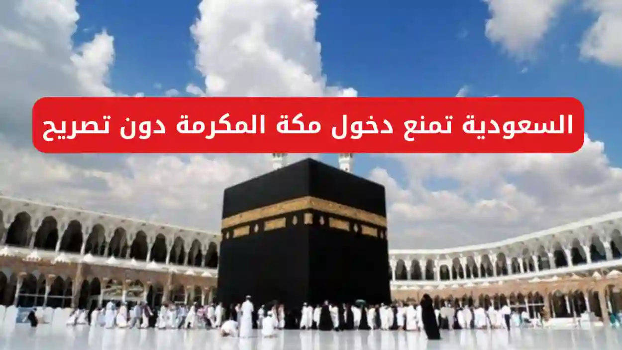 الداخلية السعودية تكشف عن آخر موعد لدخول مكة المكرمة قبل هذا التاريخ والفئات المسموح لها إصدار تصريح دخول مكة أثناء موسم الحج