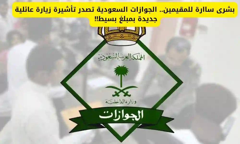 رسمياً: الجوازات تصدر تأشيرة زيارة عائلية جديدة للمقيمين بمبلغ بسيط