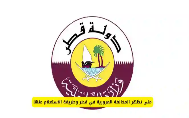 المرور القطري يوضح بعد كم يوم تظهر المخالفة المرورية وطرق سداد المخالفات المرورية في قطر 2024 