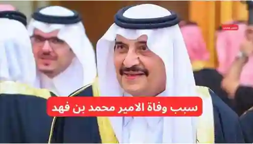 مصادر تكشف السبب الحقيقي لوفاة الأمير محمد بن فهد بن عبد العزيز 